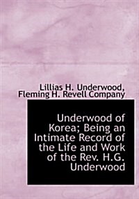 Underwood of Korea; Being an Intimate Record of the Life and Work of the REV. H.G. Underwood (Hardcover)