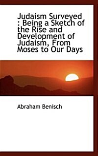 Judaism Surveyed: Being a Sketch of the Rise and Development of Judaism, from Moses to Our Days (Paperback)