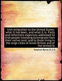 Irish Emigration to the United States: What It Has Been, and What It Is. Facts and Reflections Espec (Paperback)