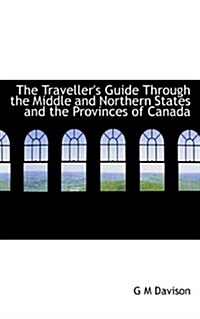The Travellers Guide Through the Middle and Northern States and the Provinces of Canada (Paperback)