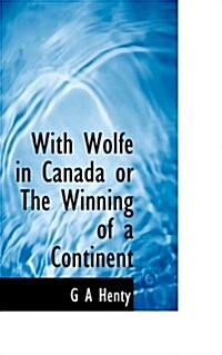 With Wolfe in Canada or the Winning of a Continent (Paperback)