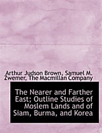 The Nearer and Farther East; Outline Studies of Moslem Lands and of Siam, Burma, and Korea (Paperback)