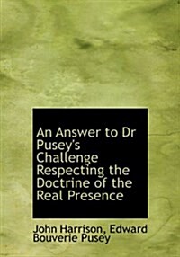 An Answer to Dr Puseys Challenge Respecting the Doctrine of the Real Presence (Hardcover)