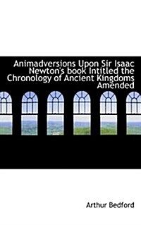 Animadversions Upon Sir Isaac Newtons Book Intitled the Chronology of Ancient Kingdoms Amended (Paperback)