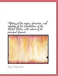 History of the Origin, Formation, and Adoption of the Constitution of the United States; With Notice (Paperback)