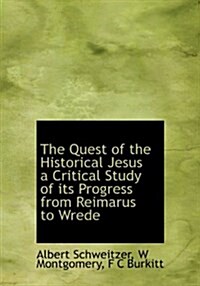 The Quest of the Historical Jesus a Critical Study of Its Progress from Reimarus to Wrede (Hardcover)