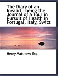 The Diary of an Invalid: Being the Journal of a Tour in Pursuit of Health in Portugal, Italy, Switz (Hardcover)