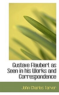 Gustave Flaubert as Seen in His Works and Correspondence (Paperback)