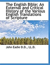 The English Bible: An External and Critical History of the Various English Translations of Scripture (Hardcover)