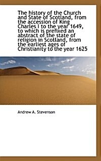 The History of the Church and State of Scotland, from the Accession of King Charles I to the Year 16 (Paperback)