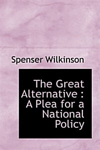 The Great Alternative: A Plea for a National Policy (Hardcover)