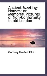 Ancient Meeting-Houses; Or, Memorial Pictures of Non-Conformity in Old London (Paperback)