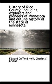 History of Rice County, Including Explorers and Pioneers of Minnesota and Outline History of the Sta (Paperback)