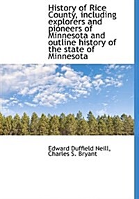 History of Rice County, Including Explorers and Pioneers of Minnesota and Outline History of the Sta (Hardcover)