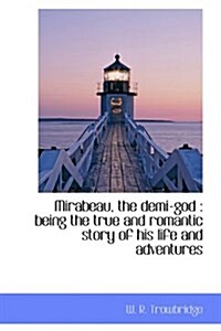 Mirabeau, the Demi-God: Being the True and Romantic Story of His Life and Adventures (Hardcover)