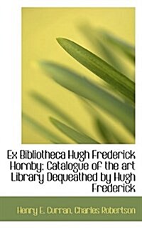 Ex Bibliotheca Hugh Frederick Hornby; Catalogue of the Art Library Dequeathed by Hugh Frederick (Hardcover)