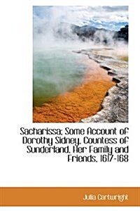 Sacharissa; Some Account of Dorothy Sidney, Countess of Sunderland, Her Family and Friends, 1617-168 (Hardcover)