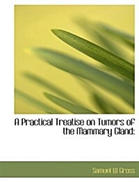 A Practical Treatise on Tumors of the Mammary Gland (Hardcover)