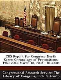 Crs Report for Congress: North Korea: Chronology of Provocations, 1950-2003: March 18, 2003 - Rl30004 (Paperback)