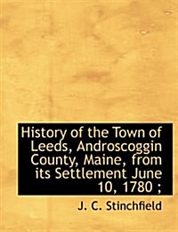 History of the Town of Leeds, Androscoggin County, Maine, from Its Settlement June 10, 1780; (Paperback)