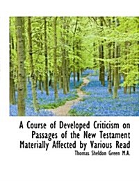 A Course of Developed Criticism on Passages of the New Testament Materially Affected by Various Read (Paperback)