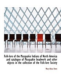 Folk-Lore of the Musquakie Indians of North America and Catalogue of Musquakie Beadwork and Other OB (Hardcover)