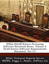 Icesat (Glas) Science Processing Software Document Series, Volume 3: Glas Science Software Requirements Document, Ver 2.1 (Paperback)