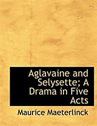 Aglavaine and Selysette; A Drama in Five Acts (Paperback)