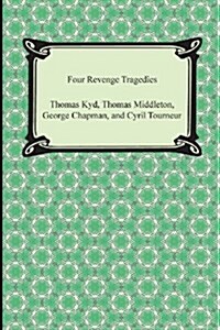 Four Revenge Tragedies (the Spanish Tragedy, the Revengers Tragedy, the Revenge of Bussy DAmbois, and the Atheists Tragedy) (Paperback)