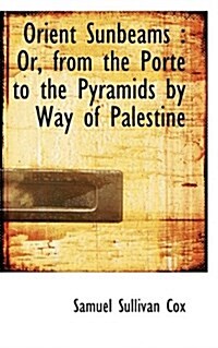 Orient Sunbeams: Or, from the Porte to the Pyramids by Way of Palestine (Paperback)