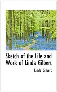 Sketch of the Life and Work of Linda Gilbert (Paperback)