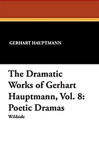 The Dramatic Works of Gerhart Hauptmann, Vol. 8: Poetic Dramas (Paperback)