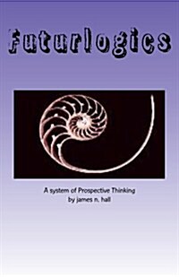 Futurlogics: A System of Prospective Thinking (Paperback)