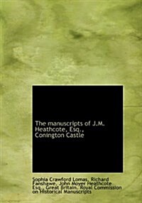 The Manuscripts of J.M. Heathcote, Esq., Conington Castle (Hardcover)