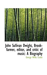 John Sullivan Dwight, Brook-Farmer, Editor, and Critic of Music: A Biography (Paperback)