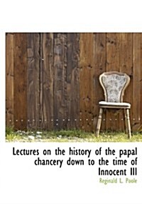 Lectures on the History of the Papal Chancery Down to the Time of Innocent III (Hardcover)