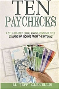 Ten Paychecks: A Complete Guide to Setting Up Multiple Incomes Streams Using the Internet and Free and Low Cost Tools (Paperback)