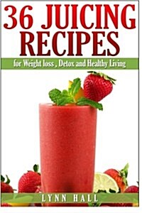 36 Juicing Recipes: For Weight Loss, Detox and Healthy Living (Paperback)