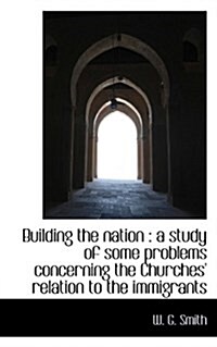 Building the Nation: A Study of Some Problems Concerning the Churches Relation to the Immigrants (Paperback)