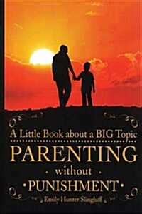 Parenting Without Punishment: A Little Book about a Big Topic (Paperback)