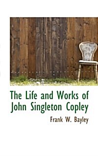 The Life and Works of John Singleton Copley (Hardcover)