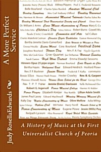 A More Perfect Service: A History of Music at the First Universalist Church of Peoria (Paperback)