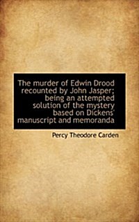 The Murder of Edwin Drood Recounted by John Jasper; Being an Attempted Solution of the Mystery Based (Paperback)