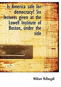 Is America Safe for Democracy? Six Lectures Given at the Lowell Institute of Boston, Under the Title (Paperback)