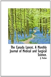 The Canada Lancet. a Monthly Journal of Medical and Surgical Science. (Hardcover)