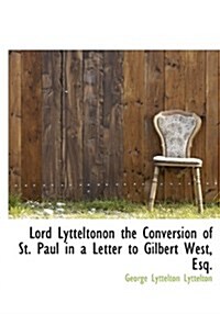 Lord Lytteltonon the Conversion of St. Paul in a Letter to Gilbert West, Esq. (Hardcover)