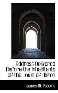 Address Delivered Before the Inhabitants of the Town of Milton (Paperback)