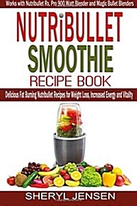 Nutribullet Smoothie Recipe Book: Delicious Fat Burning Nutribullet Recipes for Weight Loss, Increased Energy and Vitality - Works with Nutribullet RX (Paperback)