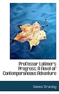 Professor Latimers Progress; A Novel of Contemporaneous Adventure (Paperback)