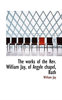 The Works of the REV. William Jay, of Argyle Chapel, Bath (Paperback)